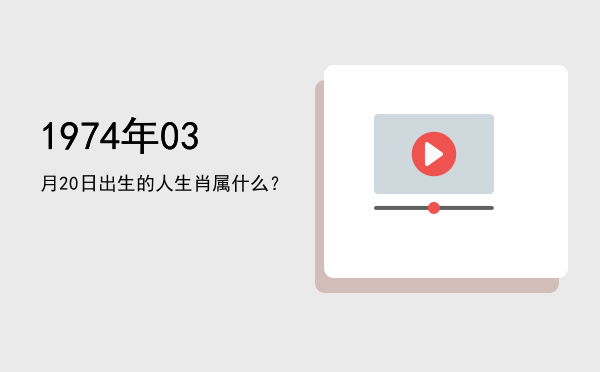 1974年03月20日出生的人生肖属什么?