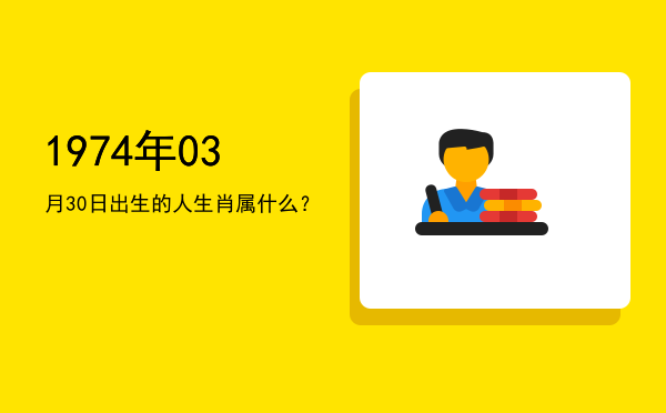 1974年03月30日出生的人生肖属什么?