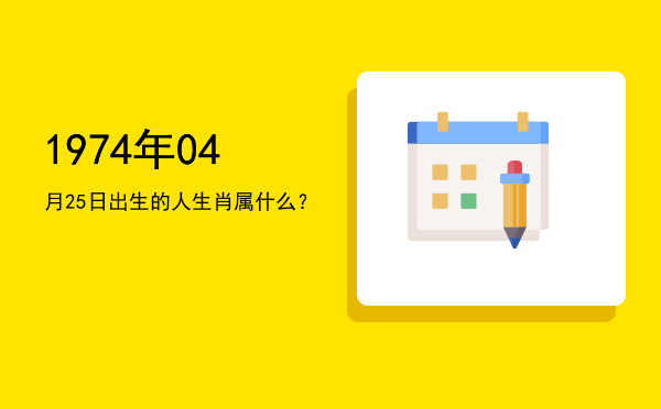 1974年04月25日出生的人生肖属什么?