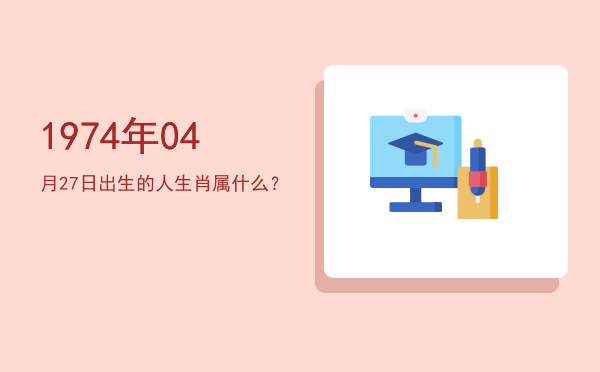 1974年04月27日出生的人生肖属什么?