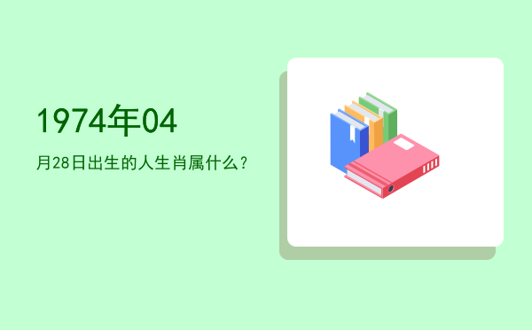 1974年04月28日出生的人生肖属什么?