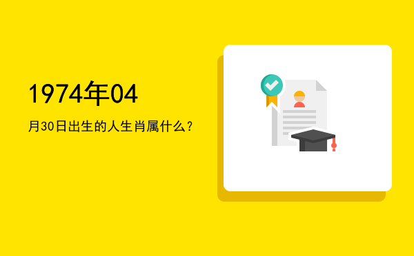 1974年04月30日出生的人生肖属什么?