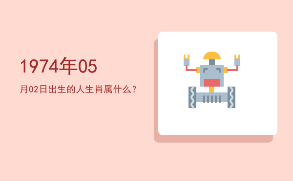 1974年05月02日出生的人生肖属什么?