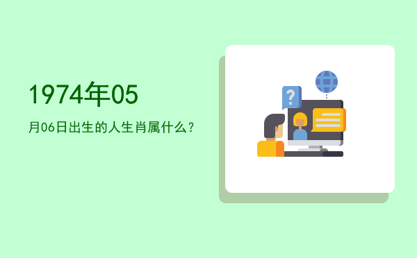 1974年05月06日出生的人生肖属什么?
