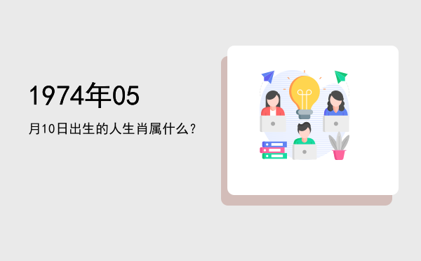 1974年05月10日出生的人生肖属什么?