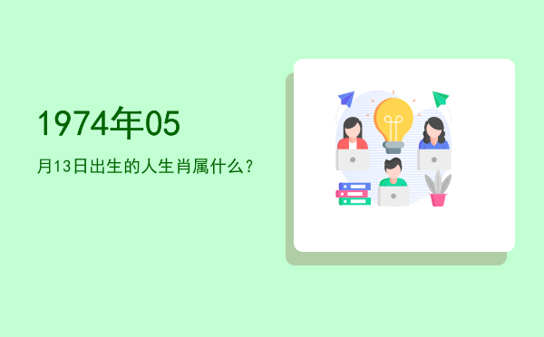 1974年05月13日出生的人生肖属什么?
