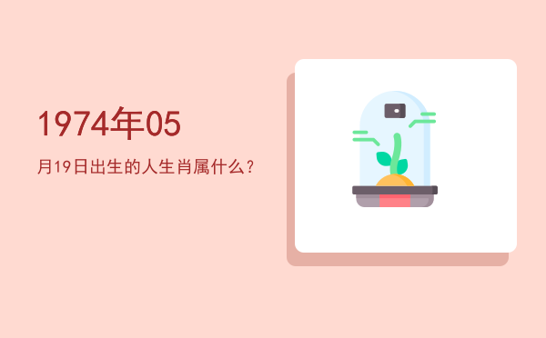1974年05月19日出生的人生肖属什么?