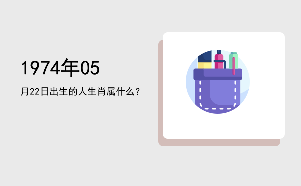 1974年05月22日出生的人生肖属什么?