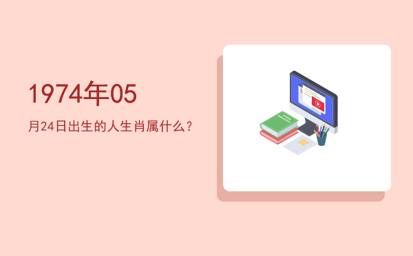1974年05月24日出生的人生肖属什么?