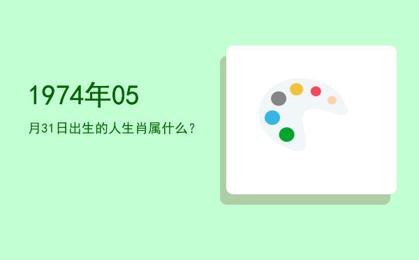 1974年05月31日出生的人生肖属什么?