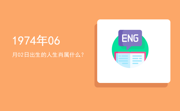 1974年06月02日出生的人生肖属什么?