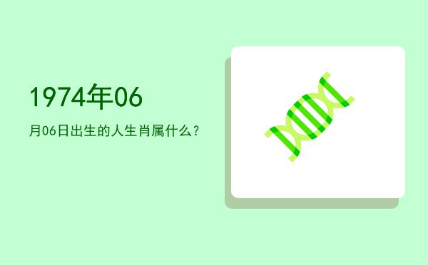 1974年06月06日出生的人生肖属什么?