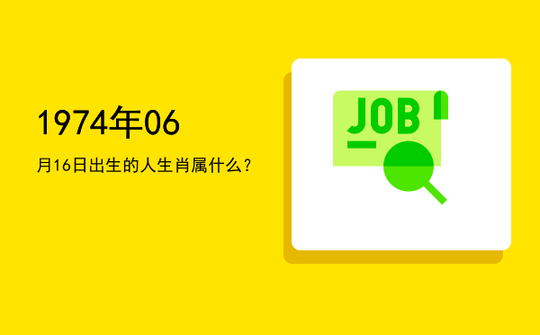 1974年06月16日出生的人生肖属什么?