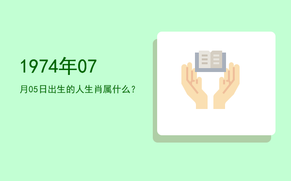 1974年07月05日出生的人生肖属什么?