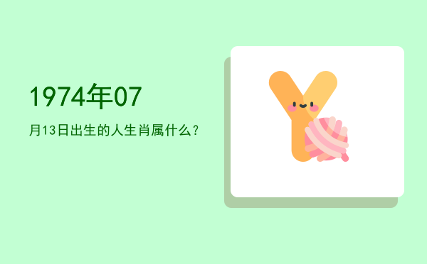1974年07月13日出生的人生肖属什么?