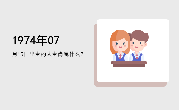 1974年07月15日出生的人生肖属什么?