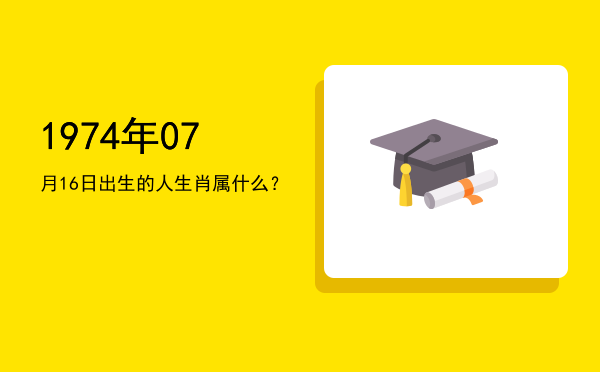 1974年07月16日出生的人生肖属什么?