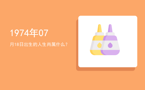 1974年07月18日出生的人生肖属什么?