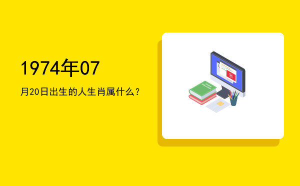 1974年07月20日出生的人生肖属什么?