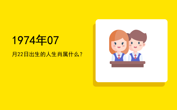 1974年07月22日出生的人生肖属什么?