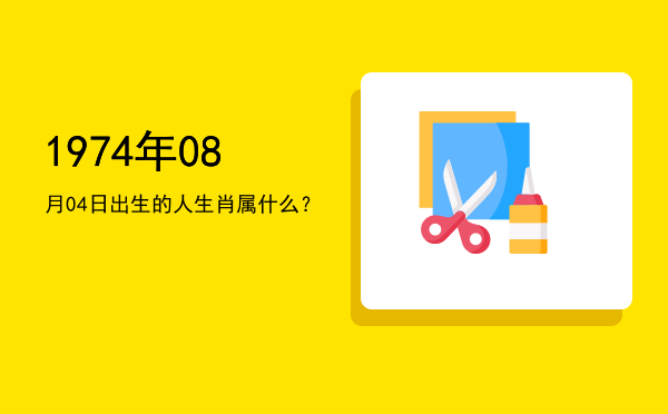 1974年08月04日出生的人生肖属什么?