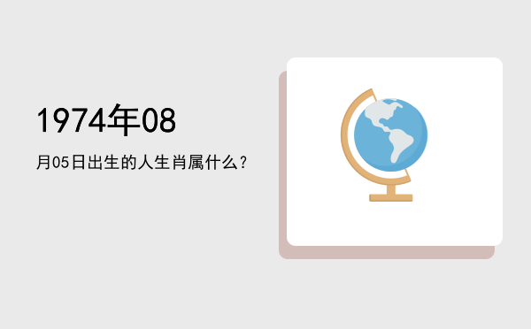 1974年08月05日出生的人生肖属什么?