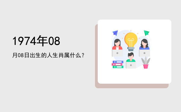 1974年08月08日出生的人生肖属什么?