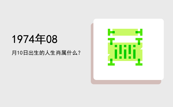 1974年08月10日出生的人生肖属什么?