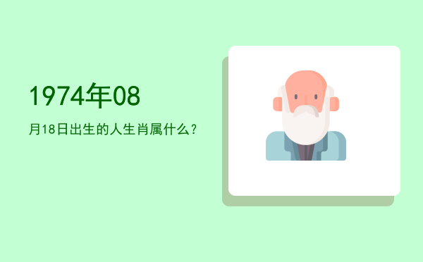 1974年08月18日出生的人生肖属什么?