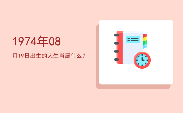 1974年08月19日出生的人生肖属什么?