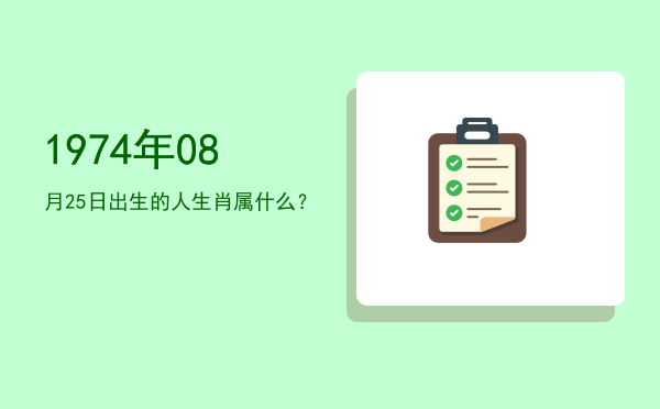 1974年08月25日出生的人生肖属什么?