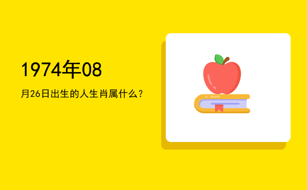 1974年08月26日出生的人生肖属什么?