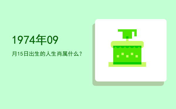 1974年09月15日出生的人生肖属什么?
