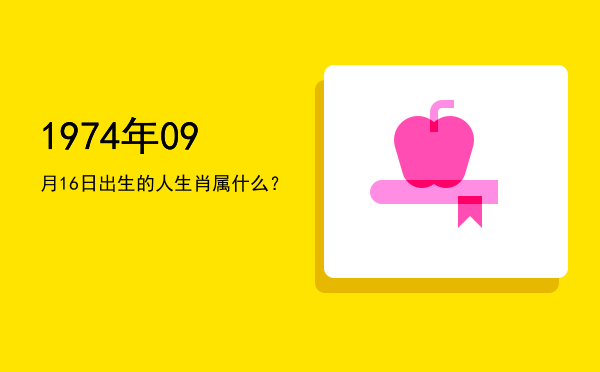 1974年09月16日出生的人生肖属什么?