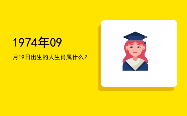 1974年09月19日出生的人生肖属什么?