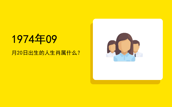 1974年09月20日出生的人生肖属什么?