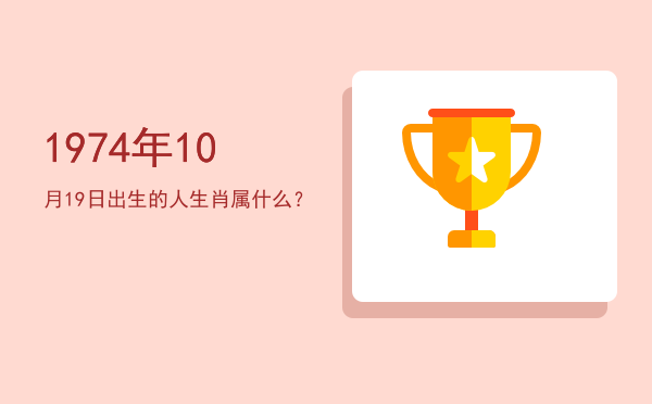 1974年10月19日出生的人生肖属什么?