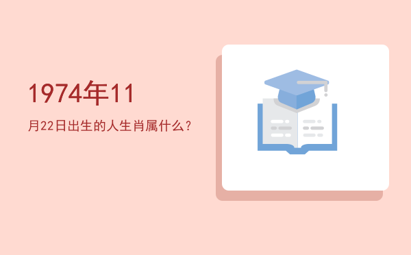 1974年11月22日出生的人生肖属什么?