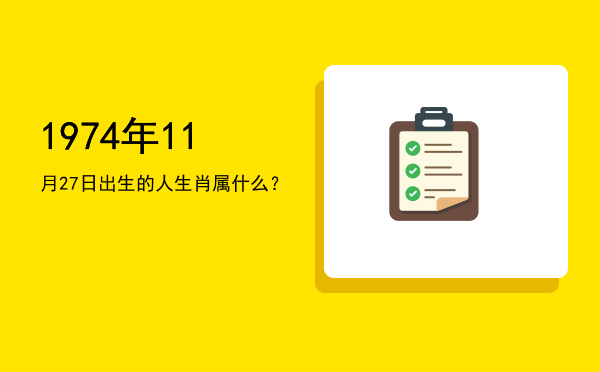 1974年11月27日出生的人生肖属什么?