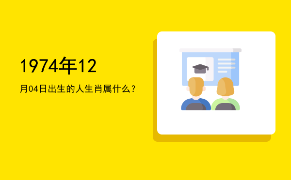 1974年12月04日出生的人生肖属什么?