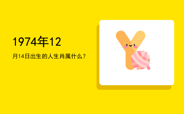 1974年12月14日出生的人生肖属什么?