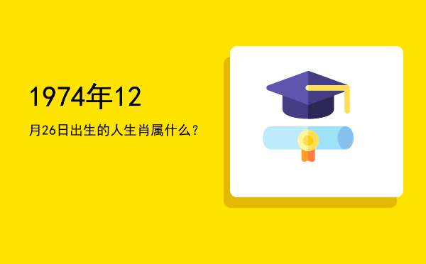 1974年12月26日出生的人生肖属什么?