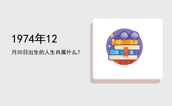 1974年12月30日出生的人生肖属什么?