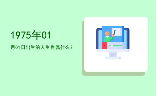 1975年01月01日出生的人生肖属什么?