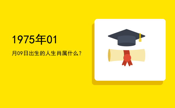 1975年01月09日出生的人生肖属什么?