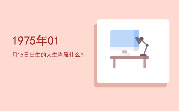 1975年01月15日出生的人生肖属什么?