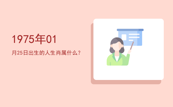 1975年01月25日出生的人生肖属什么?