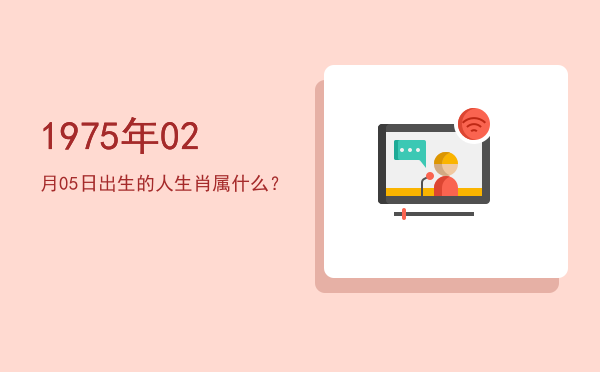 1975年02月05日出生的人生肖属什么?