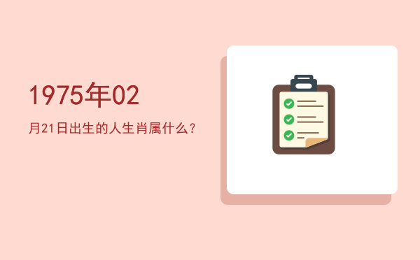 1975年02月21日出生的人生肖属什么?