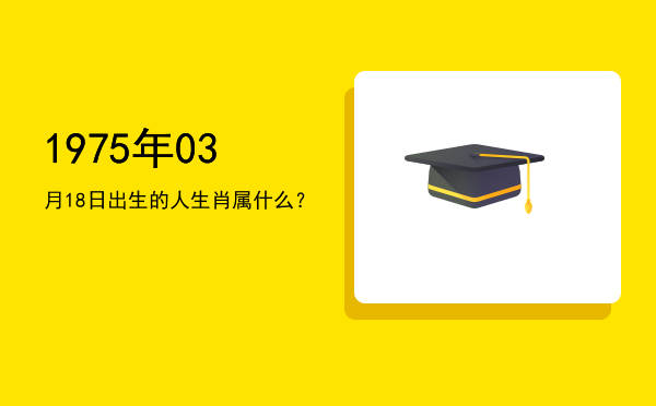 1975年03月18日出生的人生肖属什么?